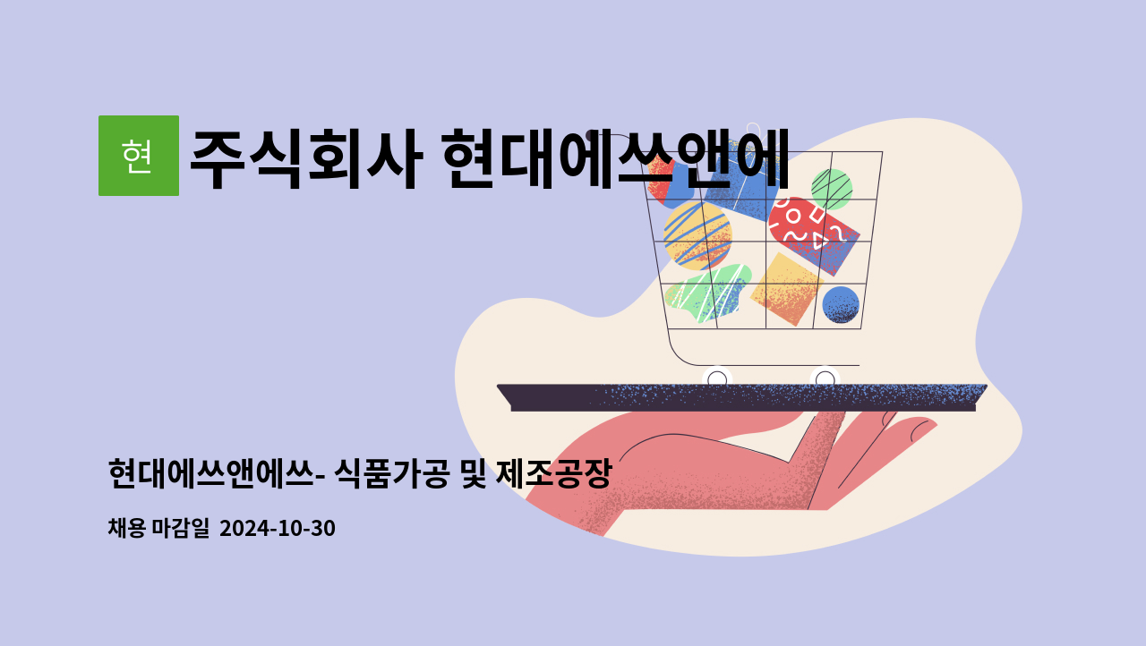 주식회사 현대에쓰앤에쓰 - 현대에쓰앤에쓰- 식품가공 및 제조공장 부서별 정규직 모집 : 채용 메인 사진 (더팀스 제공)