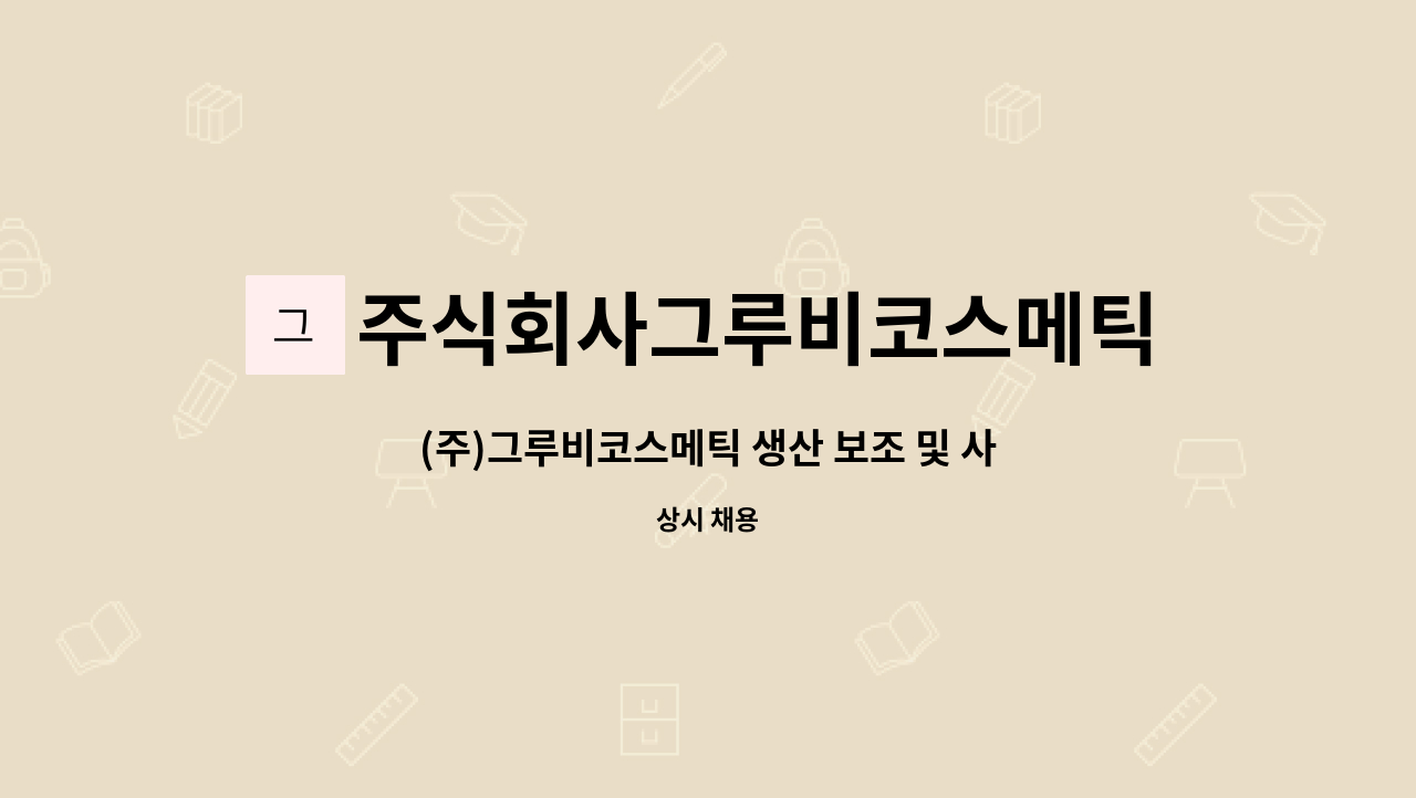 주식회사그루비코스메틱 - (주)그루비코스메틱 생산 보조 및 사무보조원 모집 : 채용 메인 사진 (더팀스 제공)