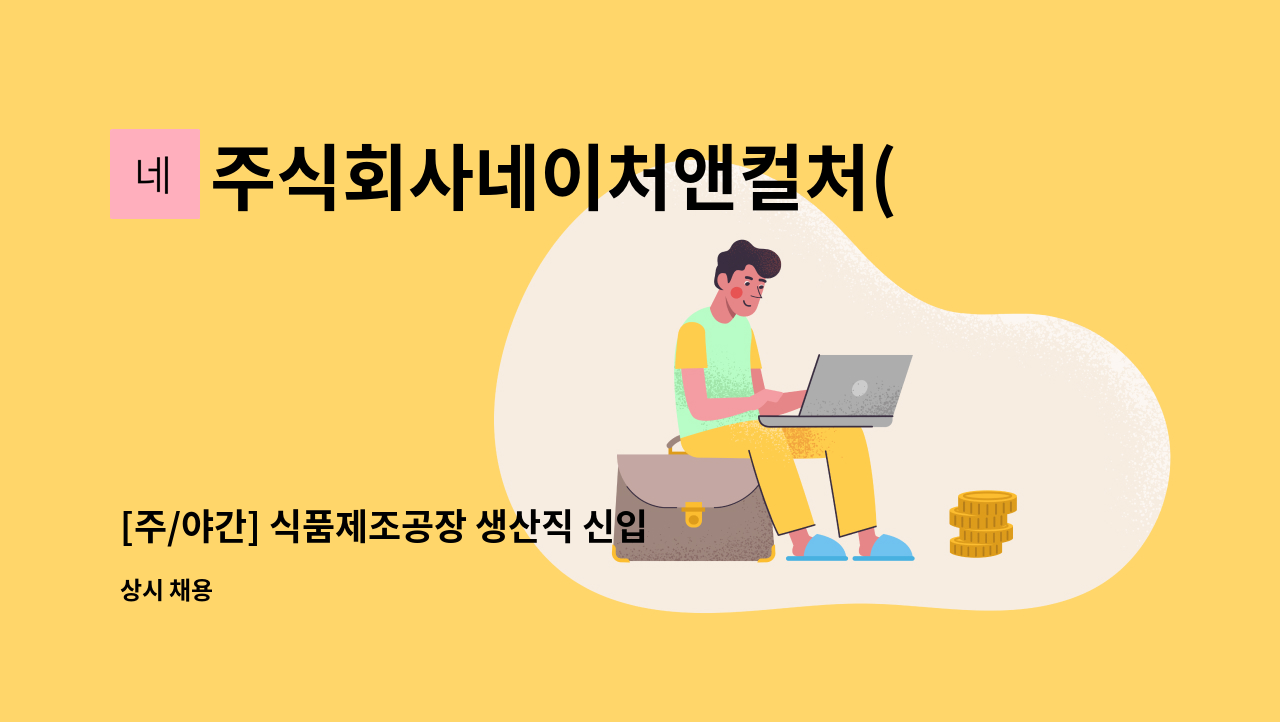 주식회사네이처앤컬처(NATURE&CULTURE) - [주/야간] 식품제조공장 생산직 신입 및 경력직 모집(정규직, 통근버스 운영) : 채용 메인 사진 (더팀스 제공)