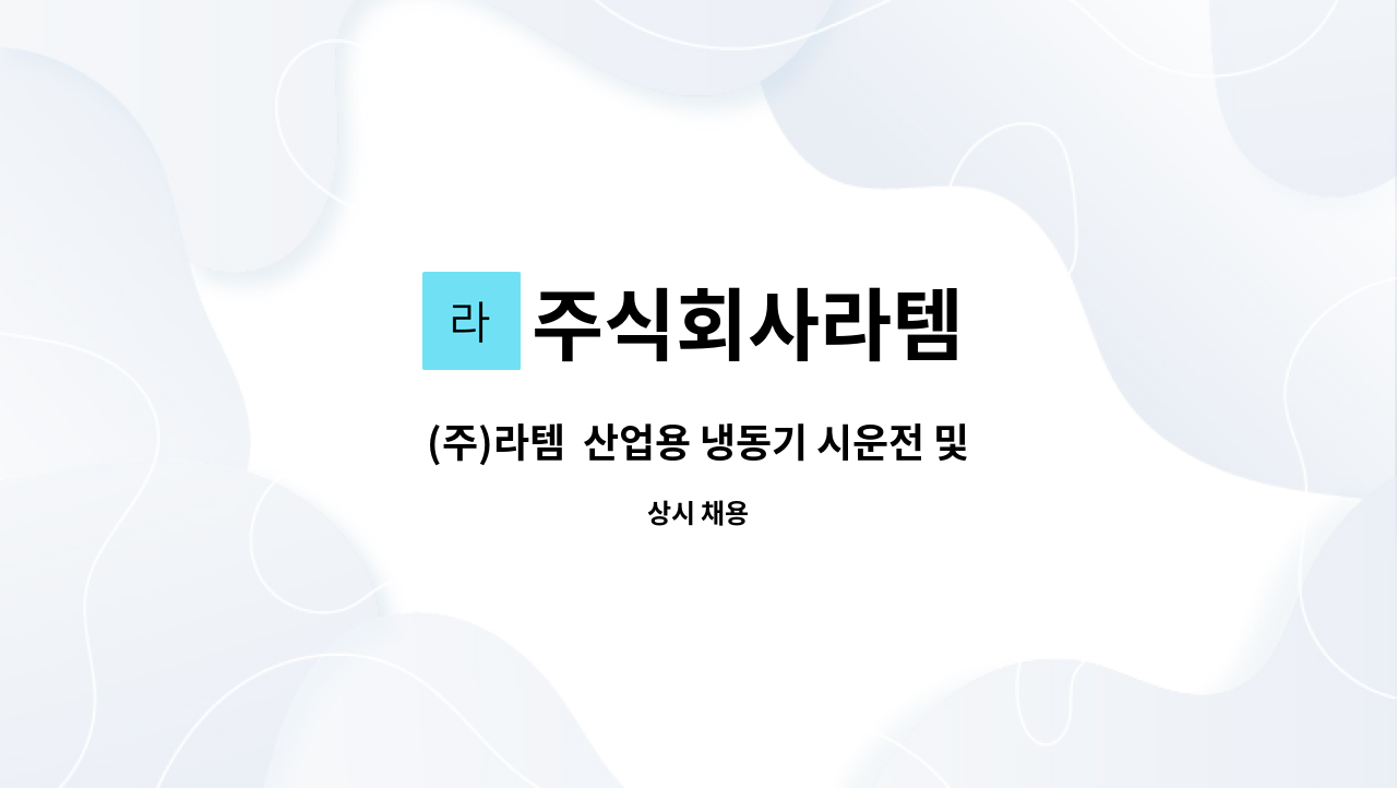 주식회사라템 - (주)라템  산업용 냉동기 시운전 및 A/S 직원 채용 : 채용 메인 사진 (더팀스 제공)