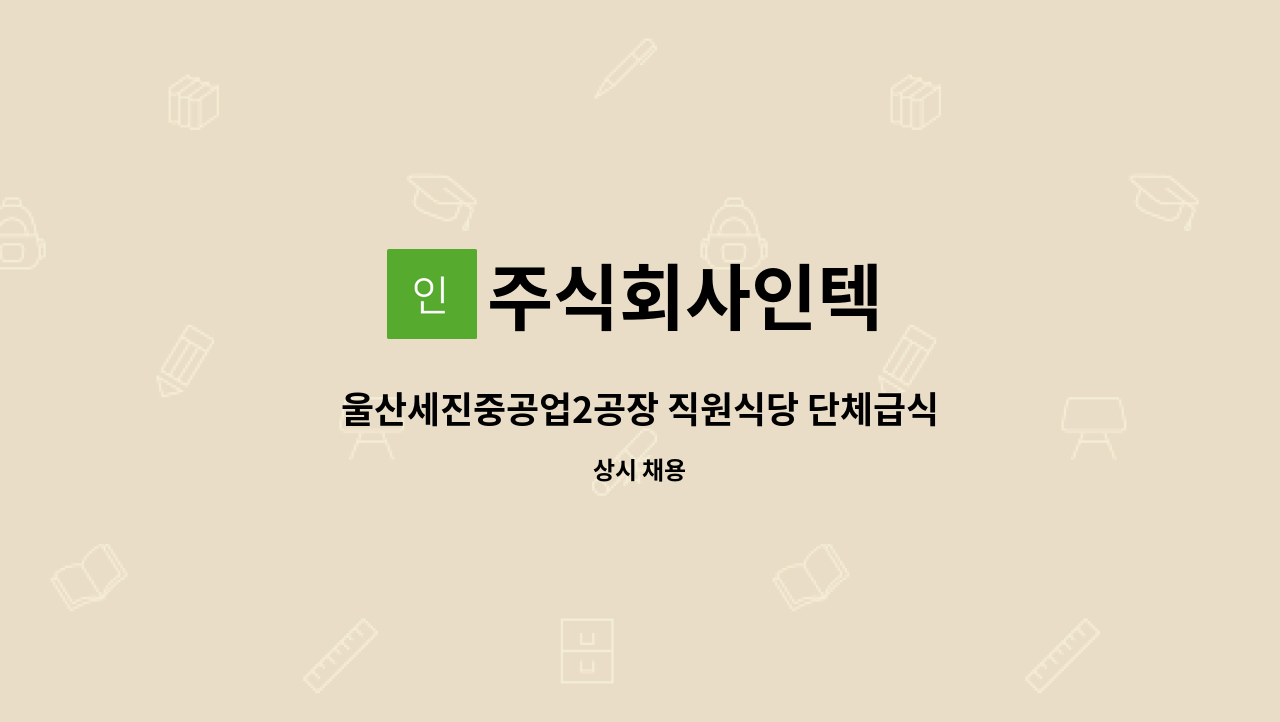 주식회사인텍 - 울산세진중공업2공장 직원식당 단체급식보조원 구인[울주군청채용대행] : 채용 메인 사진 (더팀스 제공)