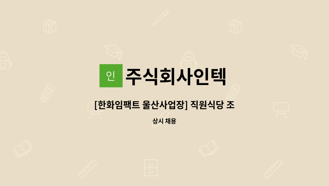 주식회사인텍 - [한화임팩트 울산사업장] 직원식당 조리원 모집(남구청 채용대행) : 채용 메인 사진 (더팀스 제공)