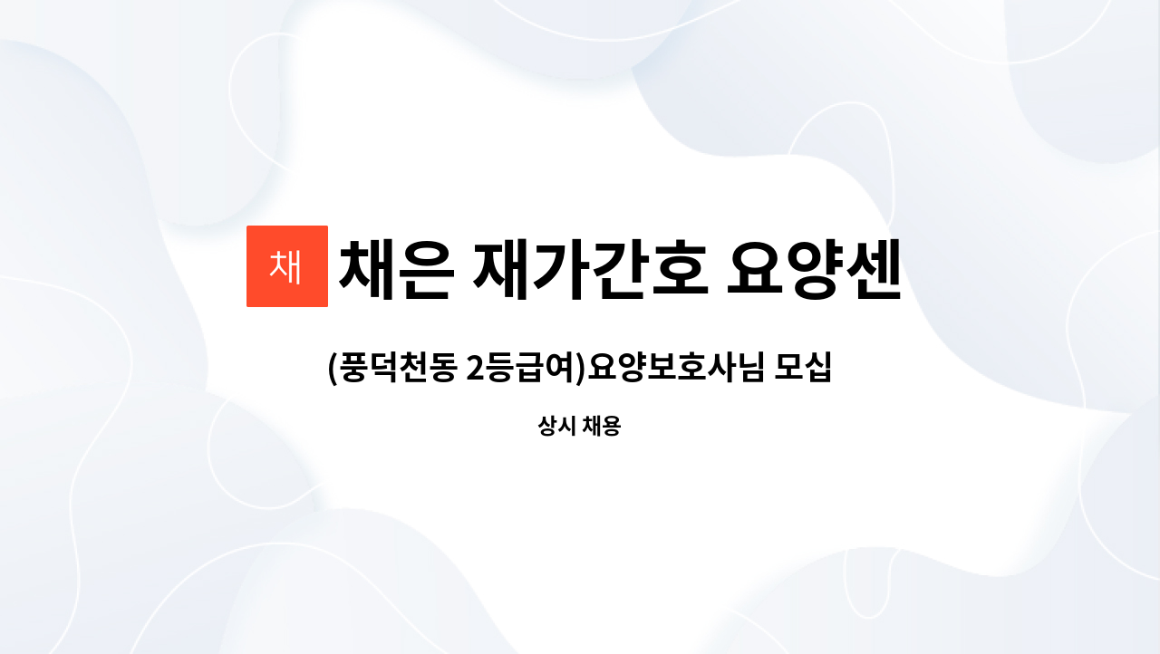 채은 재가간호 요양센터 - (풍덕천동 2등급여)요양보호사님 모십니다. : 채용 메인 사진 (더팀스 제공)