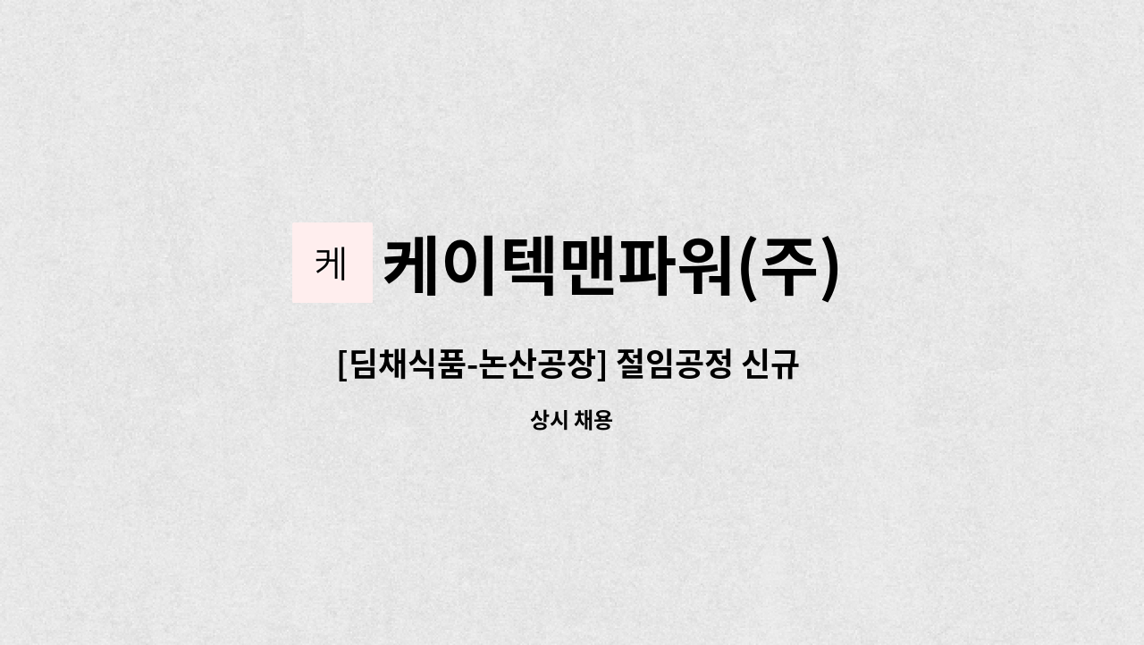 케이텍맨파워(주) - [딤채식품-논산공장] 절임공정 신규 사원모집 : 채용 메인 사진 (더팀스 제공)