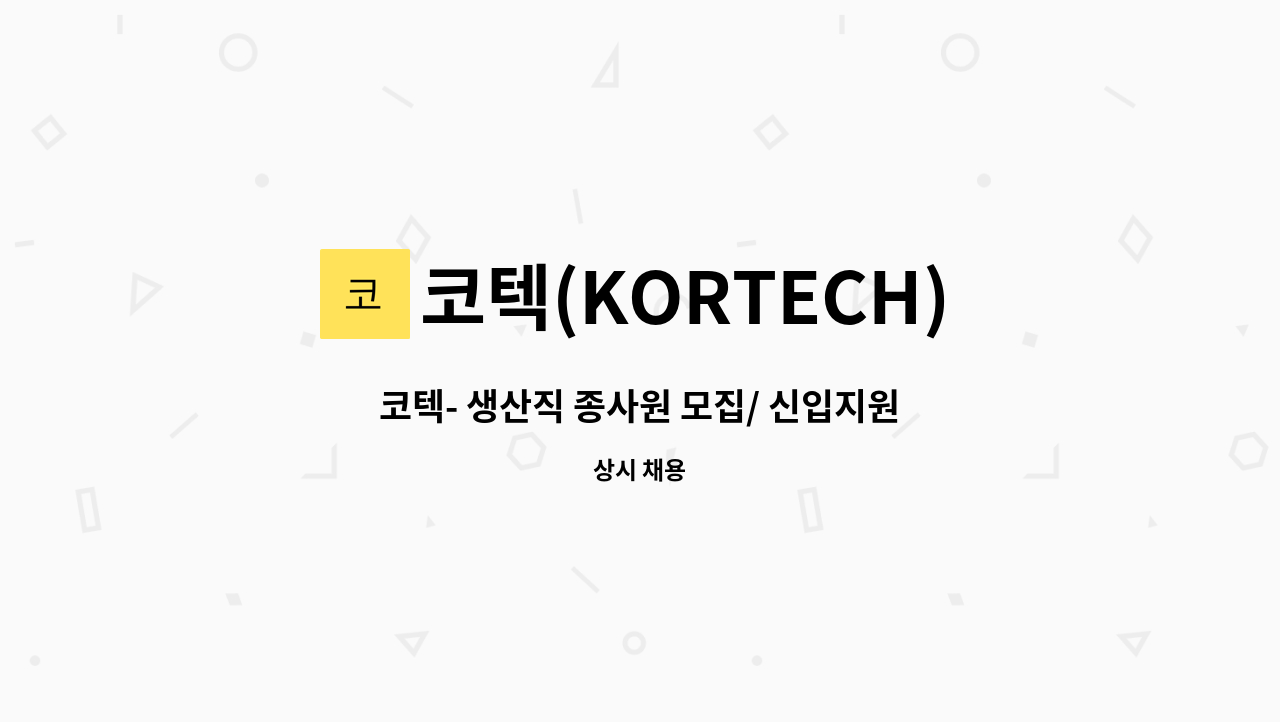 코텍(KORTECH) - 코텍- 생산직 종사원 모집/ 신입지원가능 : 채용 메인 사진 (더팀스 제공)