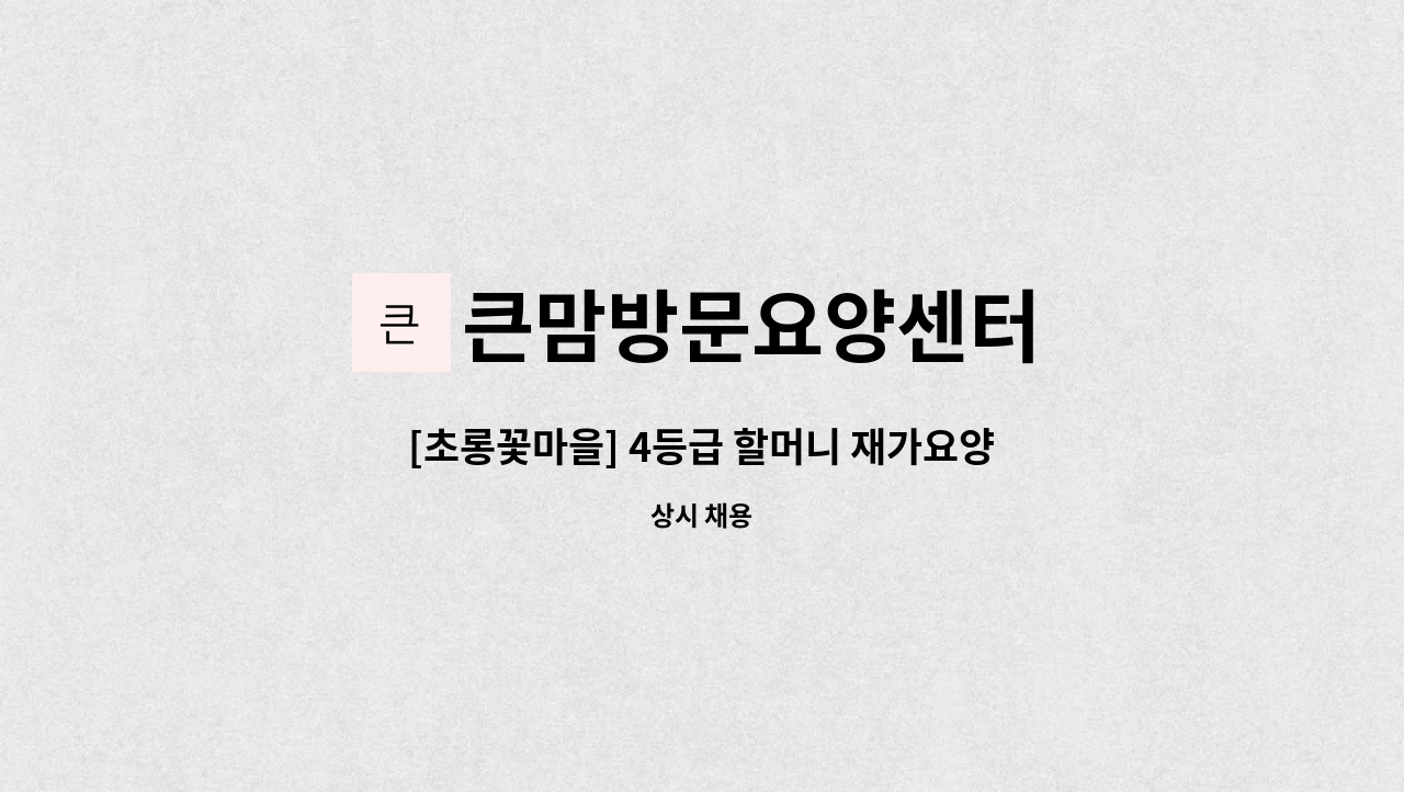 큰맘방문요양센터 - [초롱꽃마을] 4등급 할머니 재가요양보호사 모집 : 채용 메인 사진 (더팀스 제공)