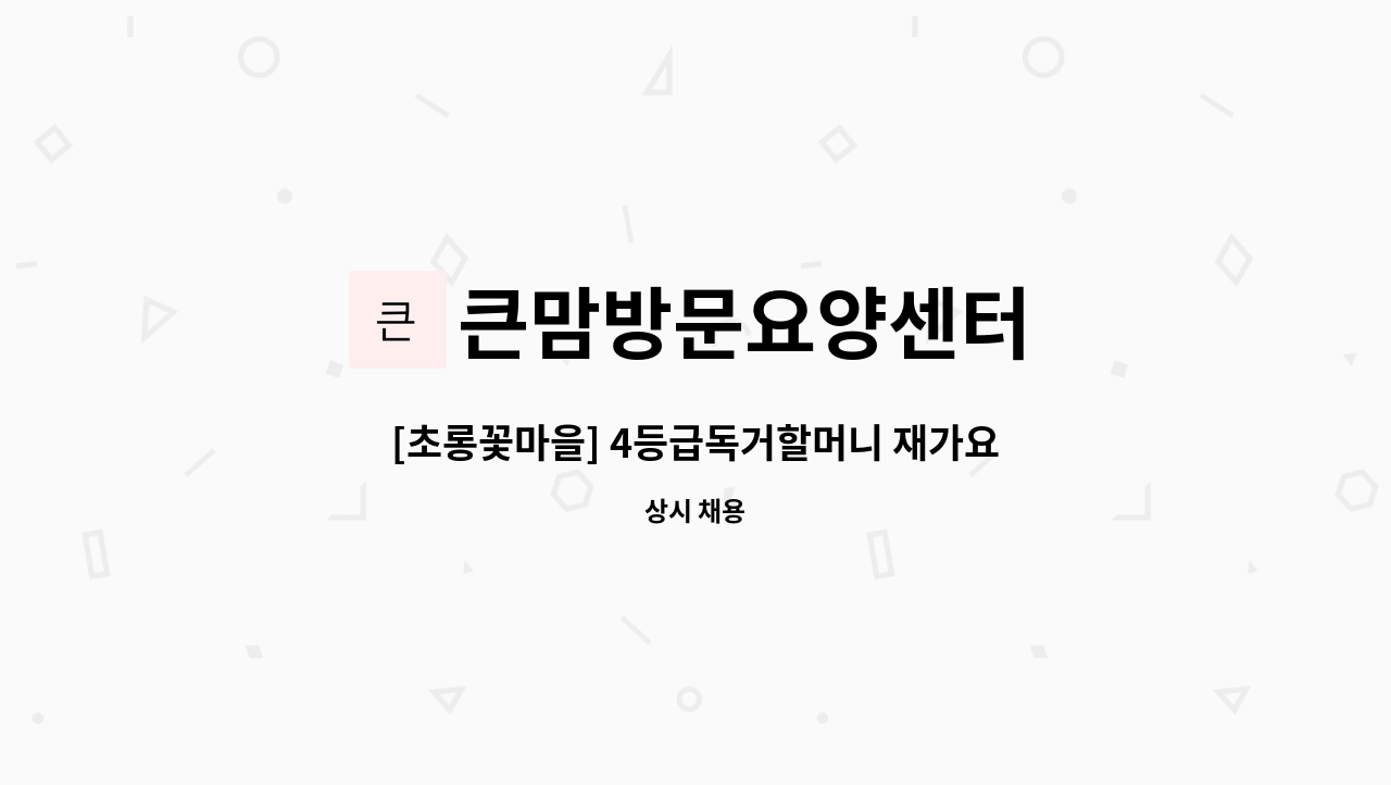 큰맘방문요양센터 - [초롱꽃마을] 4등급독거할머니 재가요양보호사 모집 : 채용 메인 사진 (더팀스 제공)