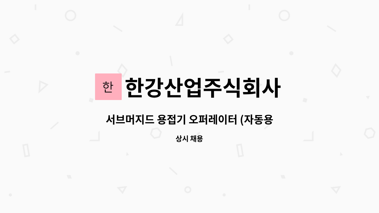 한강산업주식회사 - 서브머지드 용접기 오퍼레이터 (자동용접기 조작원) 모집 : 채용 메인 사진 (더팀스 제공)