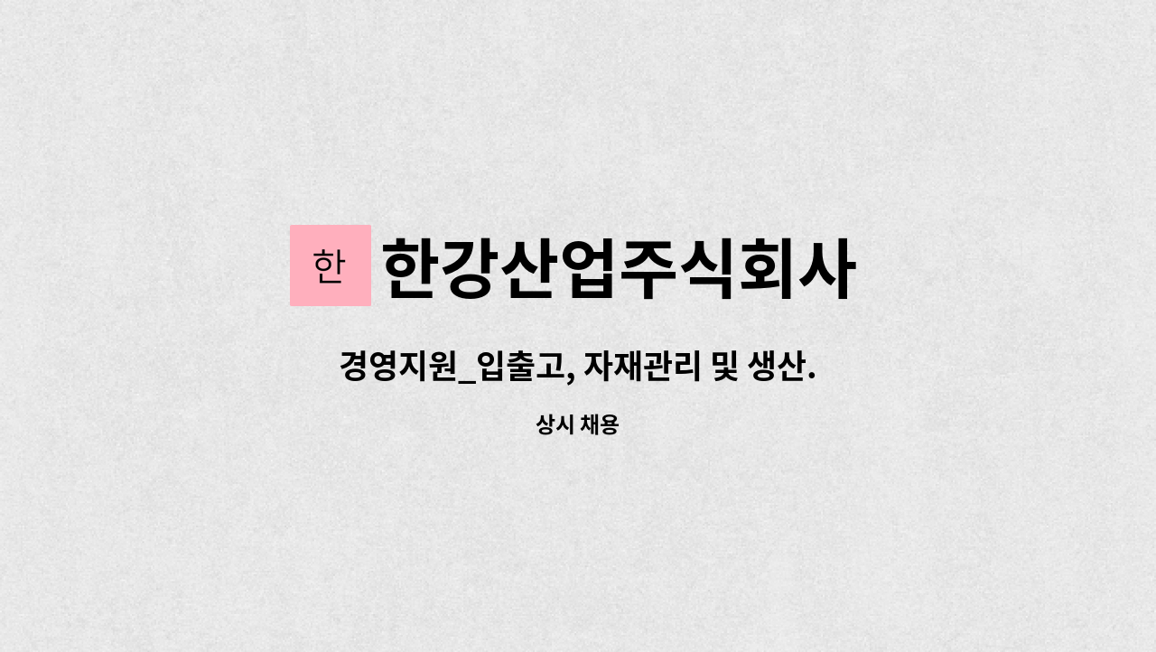 한강산업주식회사 - 경영지원_입출고, 자재관리 및 생산.품질관리 및 검수진행 (파트 및 풀타임)직원 모집 : 채용 메인 사진 (더팀스 제공)