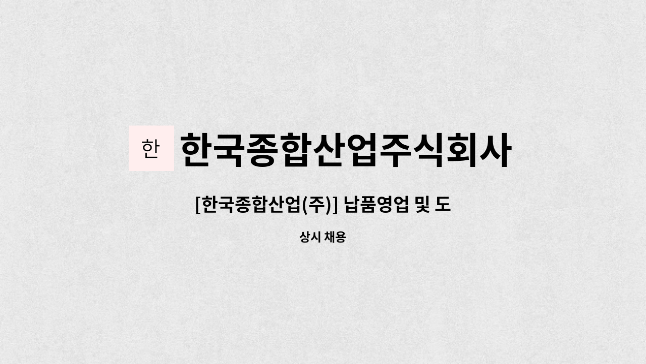 한국종합산업주식회사 - [한국종합산업(주)] 납품영업 및 도소매 관리 : 채용 메인 사진 (더팀스 제공)